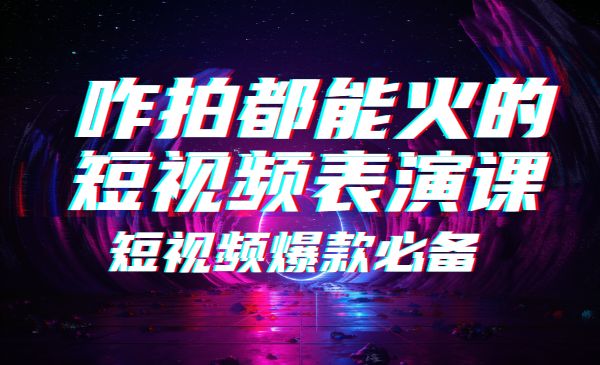 咋拍都能火的短视频表演课，短视频爆款必备