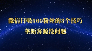 微信日吸560粉丝的3个技巧垄断客源没问题