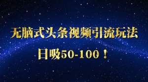 无脑式头条视频引流玩法日吸50-100！