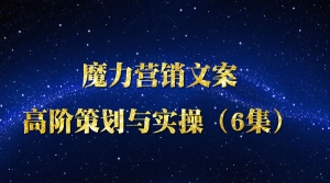 魔力营销文案高阶策划与实操（6集）