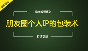 朋友圈个人IP的包装术微商必看！