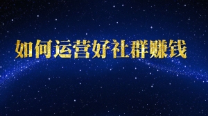 如何运营好社群赚钱体系