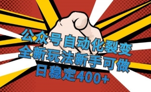公众号自动化裂变，全新玩法新手可做，日稳定400+