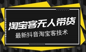 最新抖音淘宝客无人带货项目课程