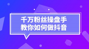 千万粉丝操盘手教你如何做抖音