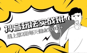 抖音玩法实战班，线上第2期每天佣金10000+