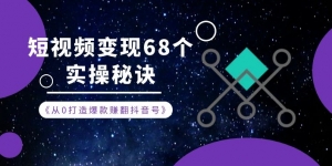 从0打造爆款赚翻抖音号，短视频变现68个实操秘诀
