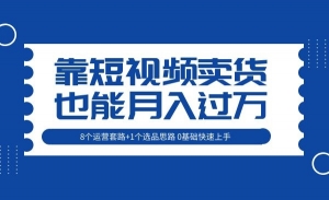 【靠短视频卖货也能月入过万】8个运营套路+1个选品思路