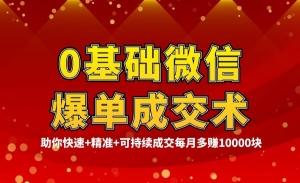 0基础微信爆单成交术，助你快速+精准+可持续成交，每月多赚10000块
