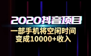 2020抖音项目，一部手机将空闲时间变成10000+收入