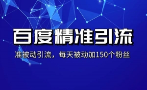百度精准被动引流课，每天被动加150个粉丝