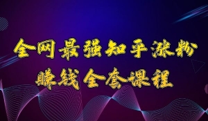 全网最强知乎涨粉到赚钱全套课程