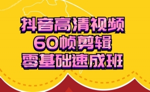 抖音高清视频剪辑，60帧剪辑零基础速成班