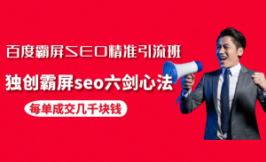 百度霸屏SEO精准引流班，独创霸屏seo六剑心法，每单成交几千块