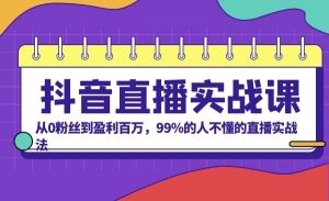 抖音直播实战课，从0粉丝到盈利百万，99%的人不懂的直播实战法
