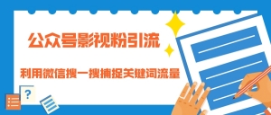 公众号影视粉引流：利用微信搜一搜捕捉关键词流量 小白赚钱自动化
