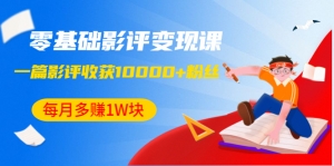零基础影评变现课，1篇影评收获10000+粉丝，每月多赚1W块