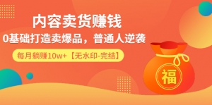 85天内容卖货赚钱：0基础打造卖爆品，普通人逆袭，每月躺赚10w+
