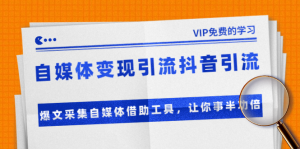 自媒体变现引流抖音引流+爆文采集自媒体借助工具，让你事半功倍