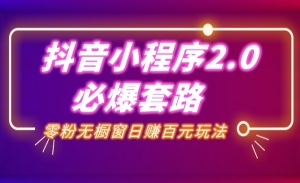 抖音赚钱课程：抖音小程序2.0必爆套路零粉无橱窗日赚百元玩法