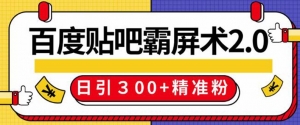 百度贴吧精准引流霸屏术，实操日引300+精准粉全过程