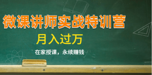 微课讲师实战特训营在家授课，永续赚钱，月入过万