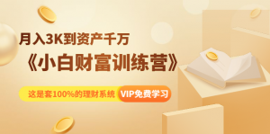 小白财富训练营月入3K到资产千万，这是套100%的理财系统