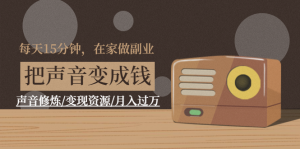 每天15分钟，在家做副业【把声音变成钱】声音修炼/变现资源/月入