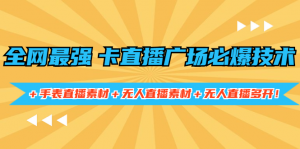 全网最强卡直播广场必爆技术＋手表直播素材＋无人直播素材＋无人