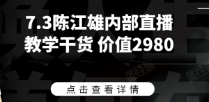 7.3陈江雄内部直播教学干货 价值2980