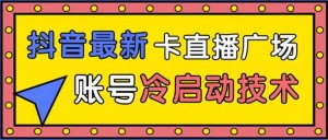 抖音最新卡直播广场12个方法新老账号冷启动技术异常账号冷启动