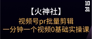 【火神社】视频号pr批量剪辑一分钟一个视频0基础实操课