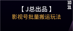 【J总】影视号批量搬运玩法