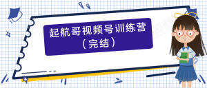 起航哥视频号训练营（完结）