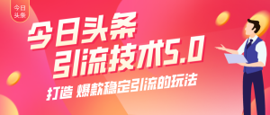 今日头条引流技术5.0，市面上最新的打造爆款稳定引流玩法，轻松100W+阅读
