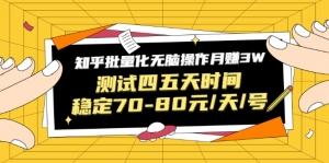 黑帽子·知乎批量化无脑操作月赚3W，测试四五天时间稳定70-80元每天每号