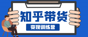 知乎带货变现训练营，教你0成本变现，告别拿死工资的生活！