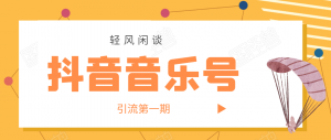 轻风闲谈·抖音音乐号变现第一期，日入800+适合出单的玩法！