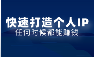 教你快速打造属于自己的个人IP，一个任何时候都能赚钱的IP！