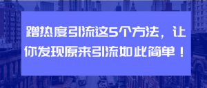 蹭热度引流这5个方法，让你发现原来引流如此简单！