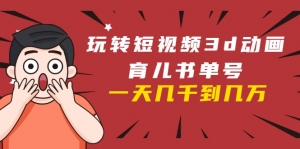 玩转短视频3D动画育儿书单号：实战操作一天几千季度版
