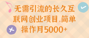 无需引流的长久互联网创业项目，简单操作月5000+【视频教程】