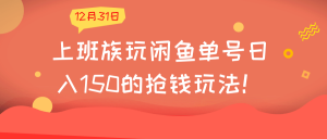 上班族玩闲鱼单号日入150的抢钱玩法！【视频教程】