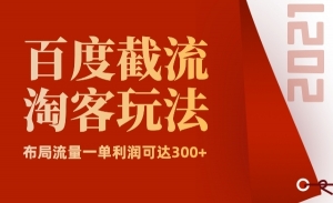 2021最新百度截流之淘客玩法，布局流量一单利润可达300+【视频课程】