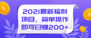 2021最新福利项目，简单操作即可日赚200+【视频教程】