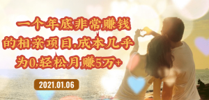一个年底非常赚钱的相亲项目，成本几乎为零，轻松月赚5万！【视频教程】