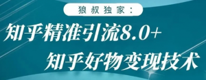 狼叔知乎精准引流8.0，知乎好物变现技术，轻松月赚3W+【无水印】