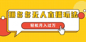 进阶战术课：拼多多无人直播玩法，实战操作，轻松月入过万（无水印）