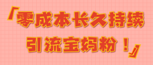 零成本长久持续引流宝妈粉！【视频教程】