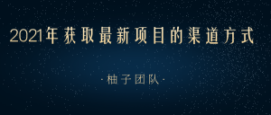 2021年获取最新项目的渠道方式，帮助我们快速打开新的认知和思维